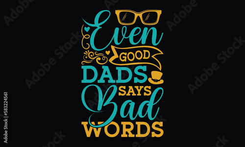 Even good dads says bad words - Father's day SVG Typography t-shirt Design,  Hand-drawn lettering phrase, Stickers, Templates, Mugs. Vector files are editable in EPS 10.