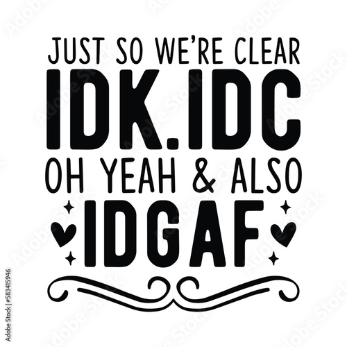 Just so were clear idk.idc. oh yeah & also idgaf
