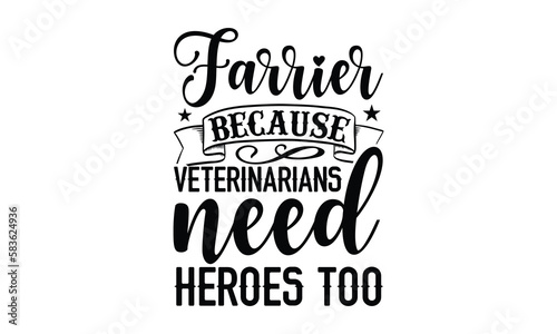 Farrier Because Veterinarians Need Heroes Too- Veterinarian svg design, typography t-shirt Hand written vector design, Illustration for prints and bags, posters, cards, eps 10.
