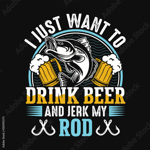 I just want to drink beer and jerk my rod - Fishing quotes vector design, t shirt design