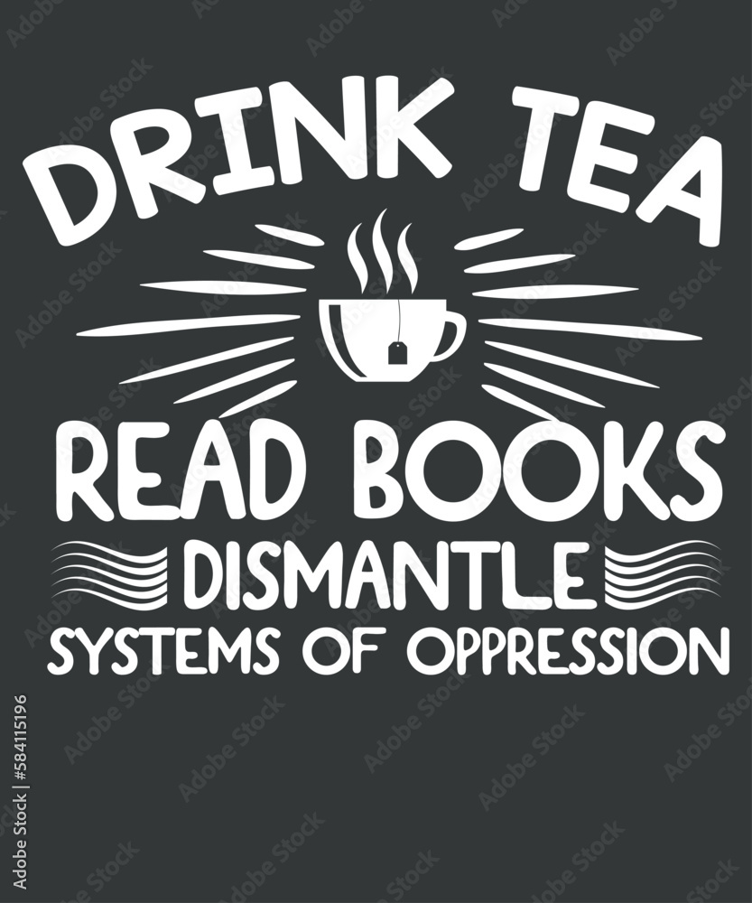 Drink tea read books dismantle systems of oppression T-shirt design vector,funny  vector, funny, saying, screen print, print ready, vector eps, editable eps, shirt design, quote,text design 