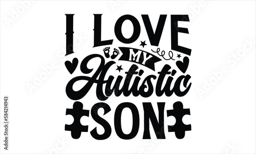 I love my autistic son- Autism svg design, Calligraphy graphic design, greeting card template with typography text, Isolated on white background, Illustration for prints on t-shirts and bags, posters 