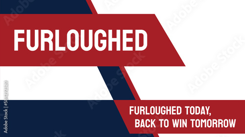 Furloughed - Temporary leave of absence from work without pay.