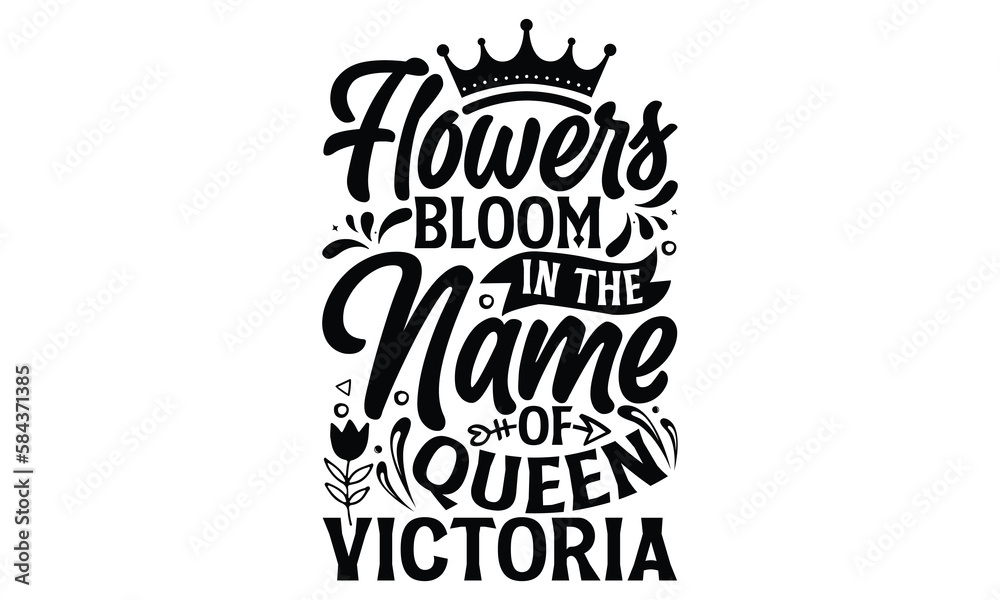 Flowers Bloom In The Name Of Queen Victoria - Victoria Day T Shirt Design, Hand lettering illustration for your design, svg cut file, svg file, Modern, simple, lettering.