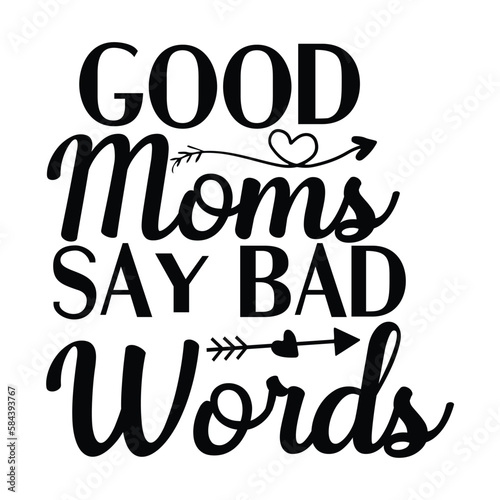 Good Moms Say Bad Words Mother s Day T-shirt Design  Hand drawn lettering phrase  Handmade calligraphy vector illustration for Cutting Machine  Silhouette Cameo  Cricut.