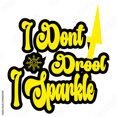 I DONT DROOL I SPARKLE