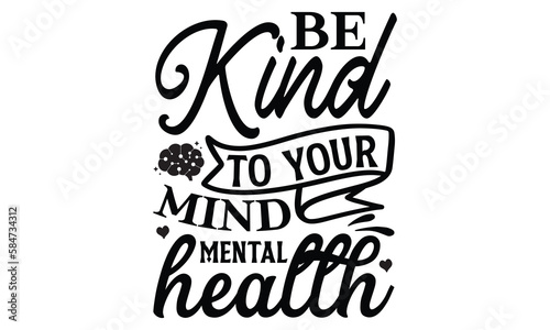 Be Kind To Your Mind Mental Health- Mental Health t shirts design  Isolated on white background  svg Files for Cutting Cricut and Silhouette  EPS 10