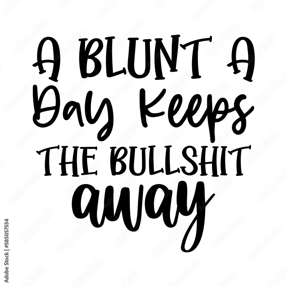 A Blunt A Day Keeps the Bullshit Away