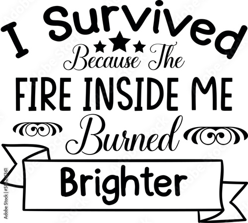 I survived because the fire inside me burned brighter. Woman t-shirt design.Girl power phrase.
