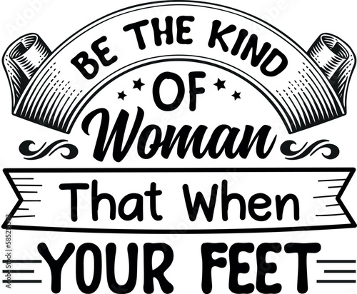 Be the kind of woman that when your feet.  Strong women saying. Woman motivational slogan.Woman t-shirt design.Girl power phrase.