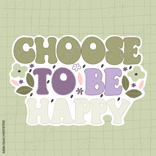 Choose to be happy. Cartoon flowers, hand drawing lettering, décor elements. colorful vector illustration, retro style. design for cards, print, posters, logo, cover