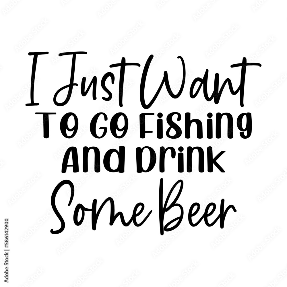 I Just Want To Go Fishing And Drink Some Beer I Just Want To Go Fishing And Drink Some Beer