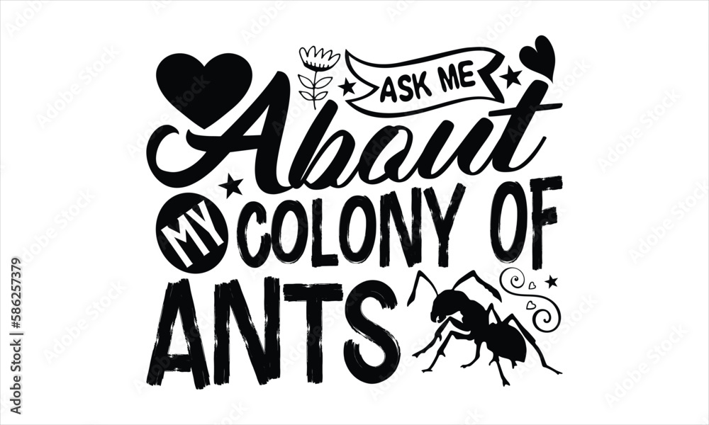 Ask me about my colony of ants- Ant T-shirt Design, Vector illustration with hand-drawn lettering, Set of inspiration for invitation and greeting card, prints and posters, Calligraphic svg Ask me about my colony of ants- Ant T-shirt Design, Vector illustration with hand-drawn lettering, Set of inspiration for invitation and greeting card, prints and posters, Calligraphic svg
