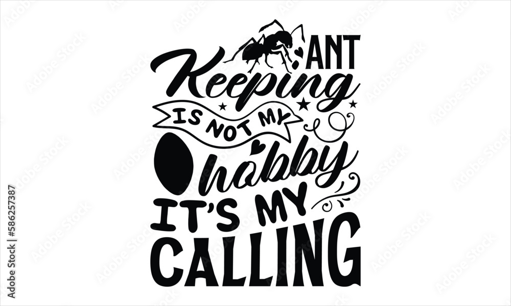 Ant keeping is not my hobby it’s my calling- Ant T-shirt Design, Conceptual handwritten phrase calligraphic design, Inspirational vector typography, svg