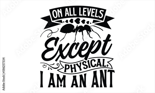 On all levels except physical, I am an ant- Ant T-shirt Design, Vector illustration with hand-drawn lettering, Set of inspiration for invitation and greeting card, prints and posters, Calligraphic svg