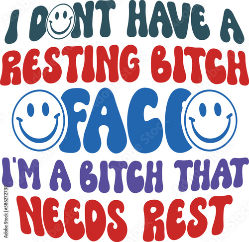 I Dont Have A Resting Bitch Face I’m A Bitch That Needs Rest