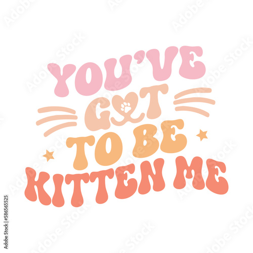 You   ve got to be kitten me