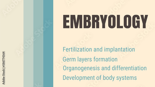 Embryology: Study of embryos and their development.