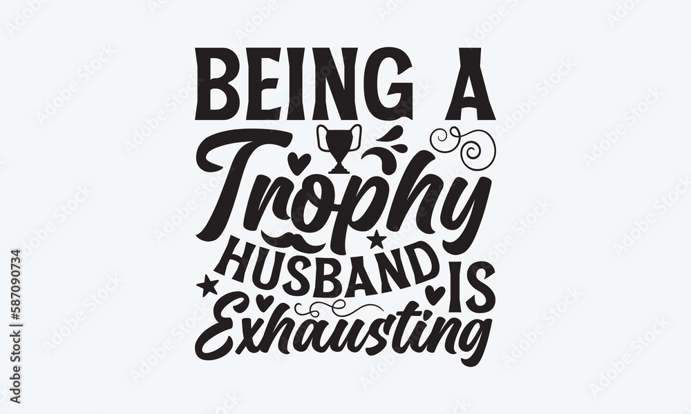 Being A Trophy Husband Is Exhausting - Father's day SVG Design, Hand drawn vintage illustration with lettering and decoration elements, used for prints on bags, poster, banner, pillows. Being A Trophy Husband Is Exhausting - Father's day SVG Design, Hand drawn vintage illustration with lettering and decoration elements, used for prints on bags, poster, banner, pillows.