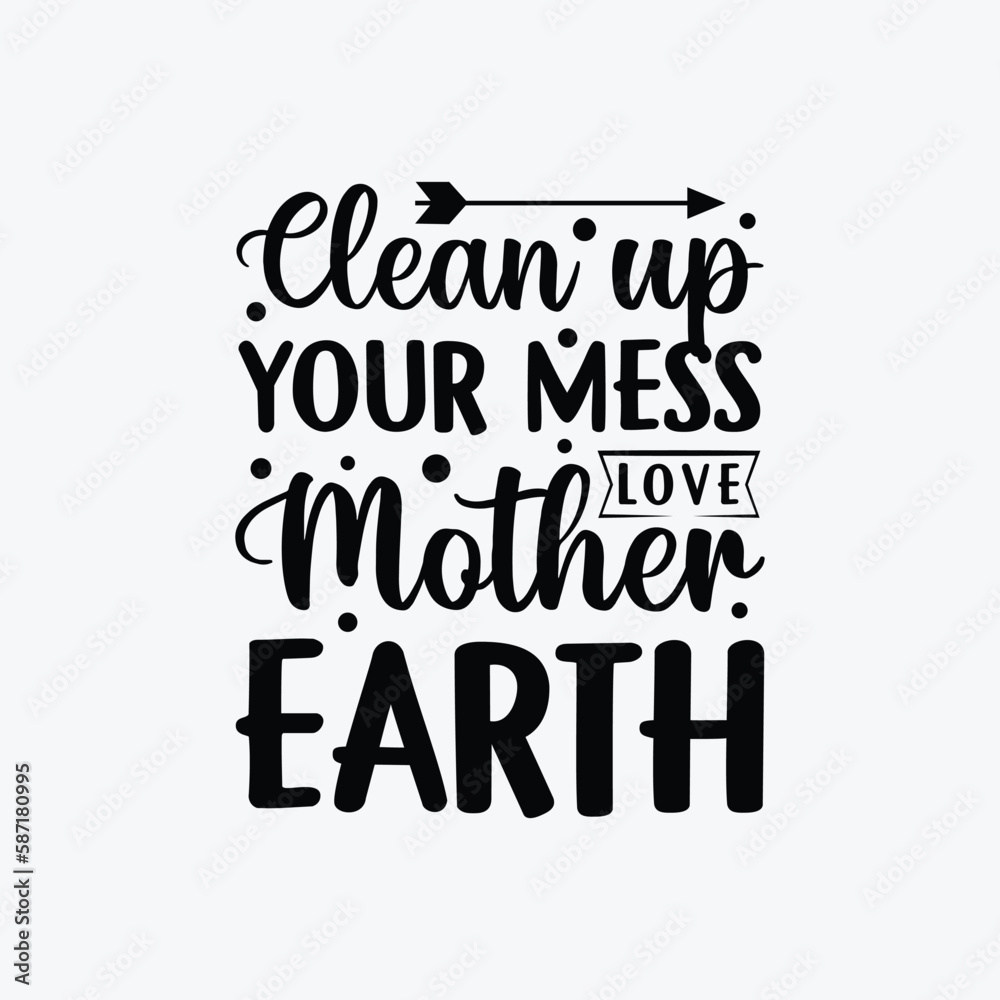 Clean Up Your Mess Love Mother Earth vector t-shirt design. Earth day t-shirt design. Can be used for Print mugs, sticker designs, greeting cards, posters, bags, and t-shirts Clean Up Your Mess Love Mother Earth vector t-shirt design. Earth day t-shirt design. Can be used for Print mugs, sticker designs, greeting cards, posters, bags, and t-shirts