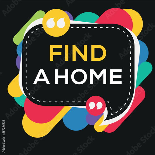Creative (Find a home) text written in speech bubble, Vector illustration.