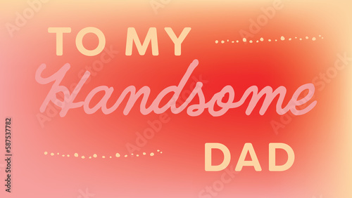 To my handsome dad text on colorful background