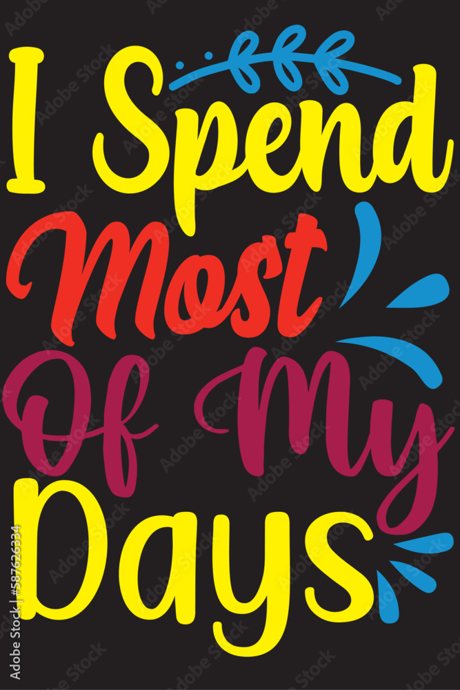 i spend most OF MY DAYS