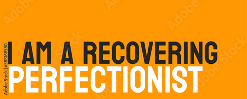 I am a Recovering Perfectionist - Acknowledging the negative impact of perfectionism and working to overcome it.