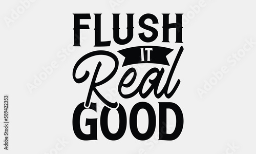 Flush It Real Good - Bathroom T-shirt Design, Handmade Calligraphy Vector Illustration, Greeting Card Template With Typography Text. photo