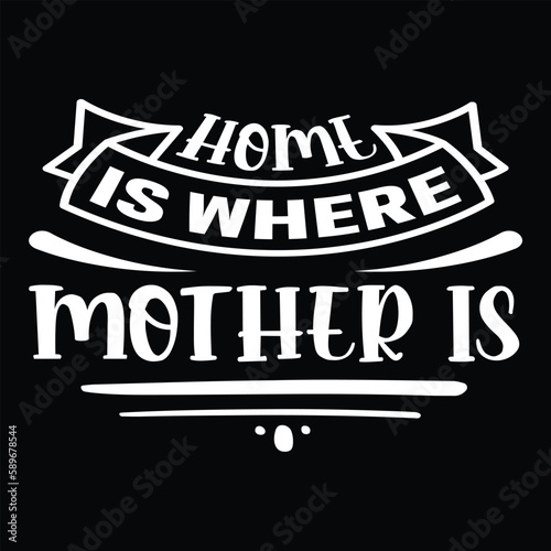 Home is where mother is Mother's day shirt print template, typography design for mom mommy mama daughter grandma girl women aunt mom life child best mom adorable shirt