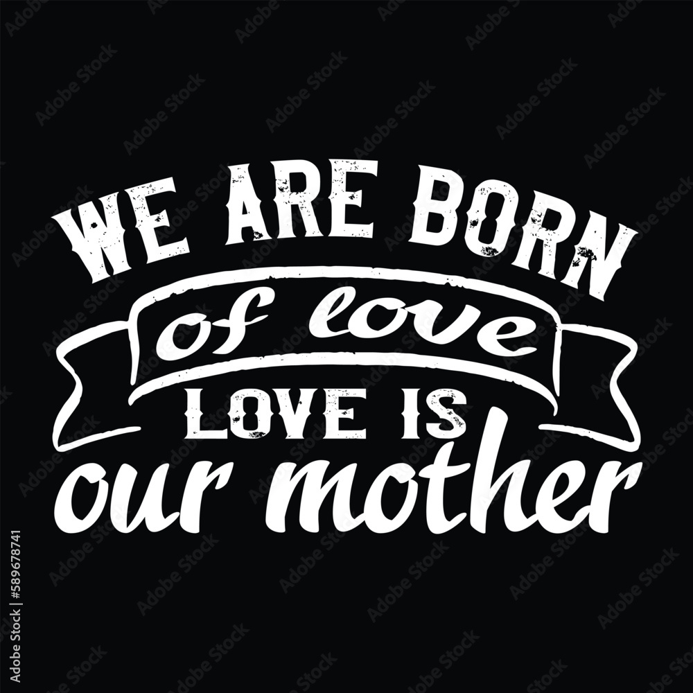 We are born of love love is our mother Mother's day shirt print template, typography design for mom mommy mama daughter grandma girl women aunt mom life child best mom adorable shirt