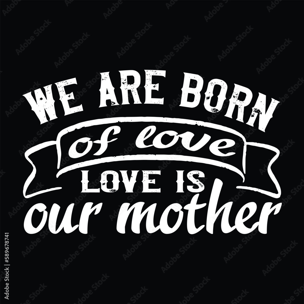 Fototapeta premium We are born of love love is our mother Mother's day shirt print template, typography design for mom mommy mama daughter grandma girl women aunt mom life child best mom adorable shirt