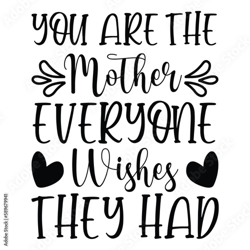 You are the mother everyone wishes they had shirt print template