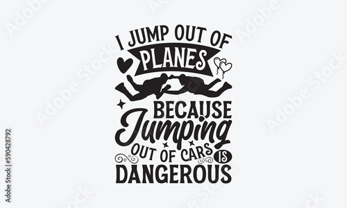 I Jump Out Of Planes Because Jumping Out Of Cars Is Dangerous - Skydiving T-Shirt Design, Hand lettering illustration for your design, Cut Files for Cricut Svg, Digital Download, EPS 10.