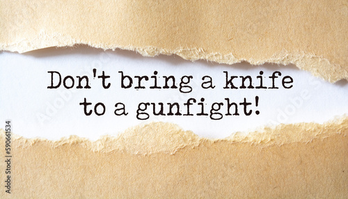 Don't bring a knife to a gunfight