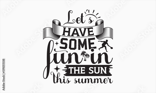 Let’s Have Some Fun In The Sun This Summer - Summer Day SVG Design, Hand drawn lettering phrase isolated on white background, Vector EPS Editable Files, For stickers, Templet, mugs, etc, For Cutting.