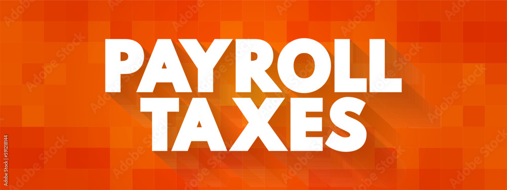 Payroll Taxes are the taxes employees and employers pay on wages, tips and salaries, text concept background Payroll Taxes are the taxes employees and employers pay on wages, tips and salaries, text concept background