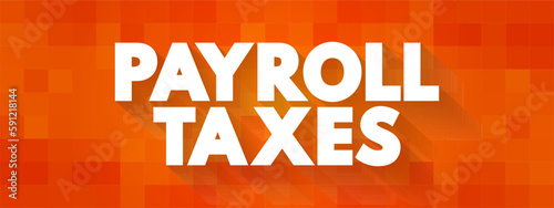 Payroll Taxes are the taxes employees and employers pay on wages, tips and salaries, text concept background