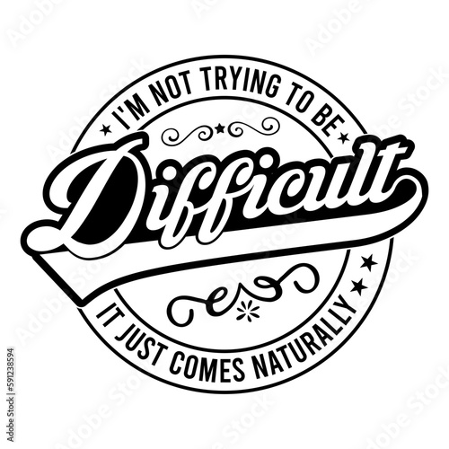 I'm not trying to be difficult it just comes naturally svg
