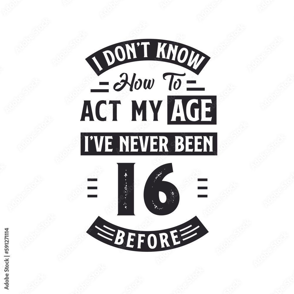 16th birthday Celebration Tshirt design. I dont't know how to act my Age, I've never been 16 Before.