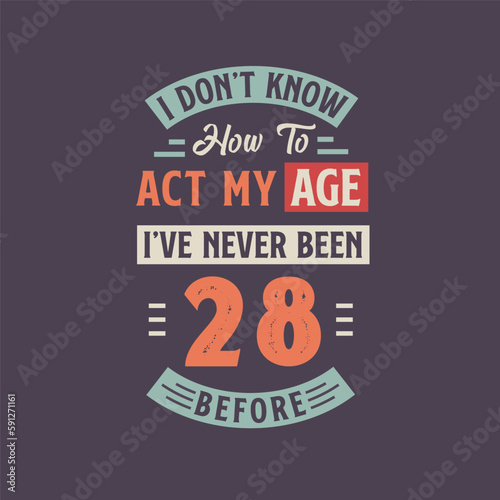 I dont t know how to act my Age  I ve never been 28 Before. 28th birthday tshirt design.