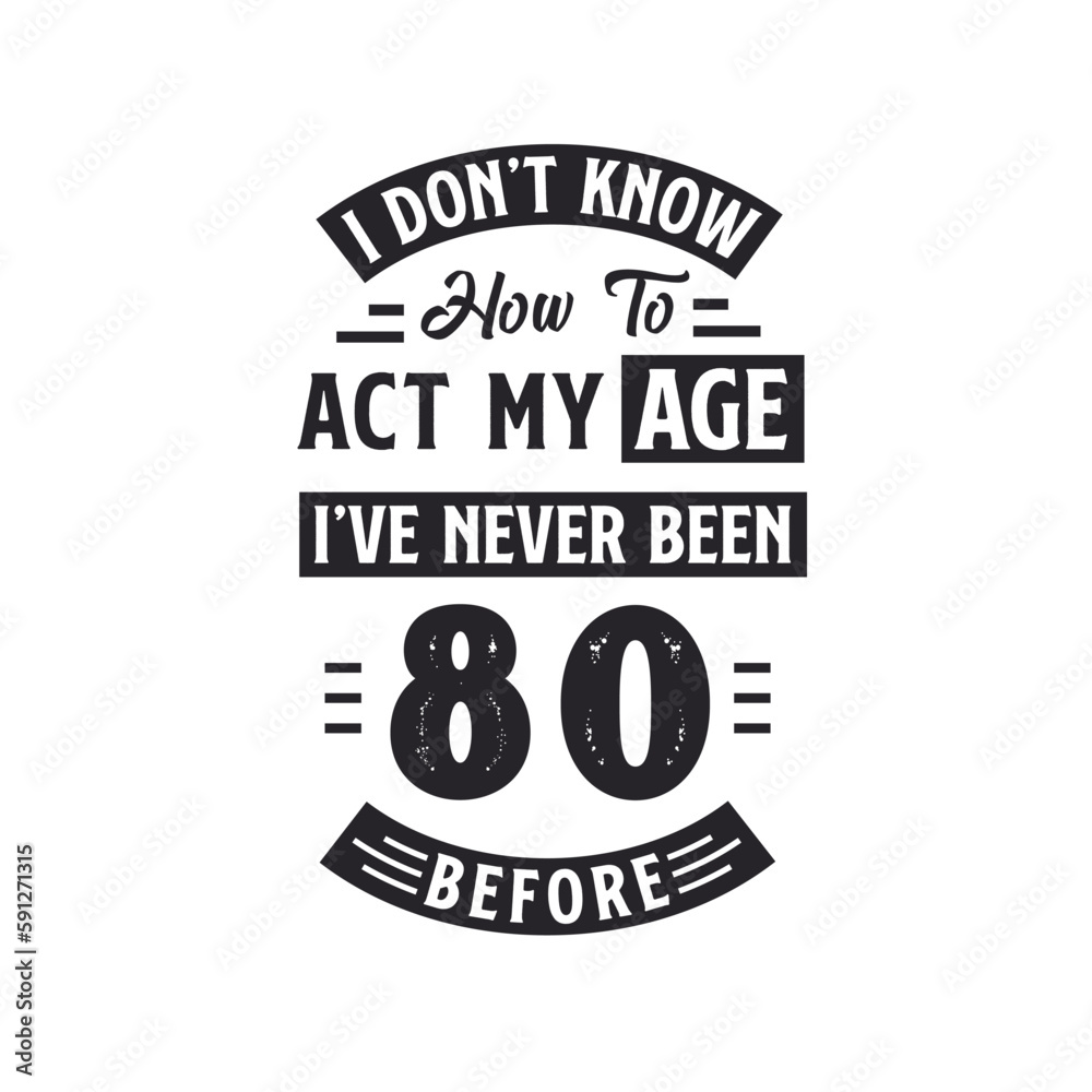 80th birthday Celebration Tshirt design. I dont't know how to act my Age, I've never been 80 Before.