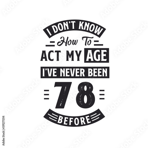 78th birthday Celebration Tshirt design. I dont't know how to act my Age, I've never been 78 Before.
