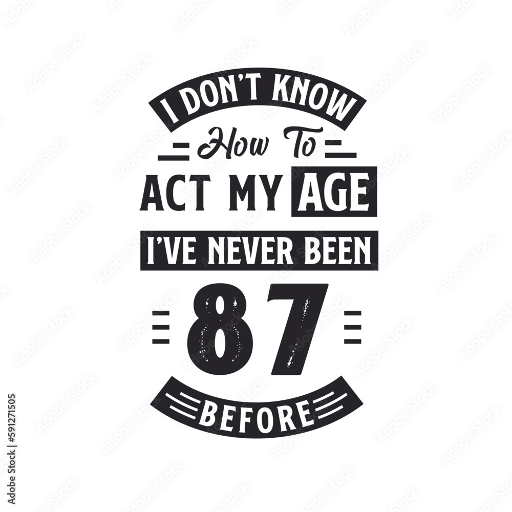 87th birthday Celebration Tshirt design. I dont't know how to act my Age, I've never been 87 Before. 87th birthday Celebration Tshirt design. I dont't know how to act my Age, I've never been 87 Before.