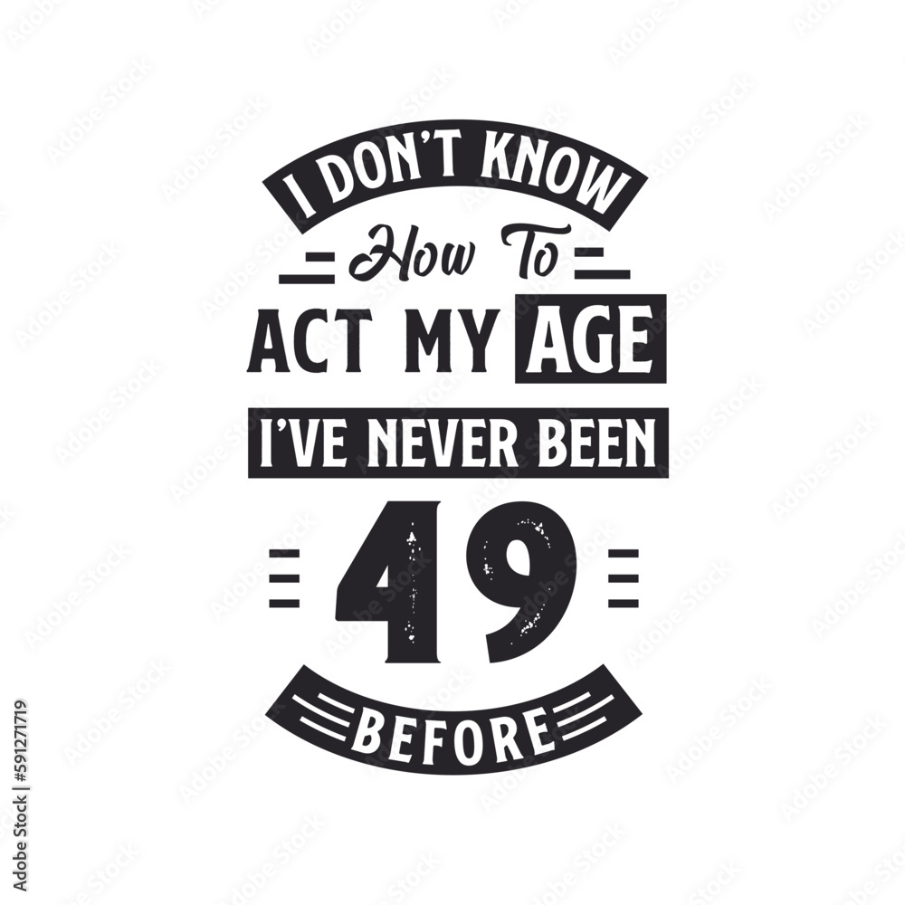 49th birthday Celebration Tshirt design. I dont't know how to act my Age, I've never been 49 Before.