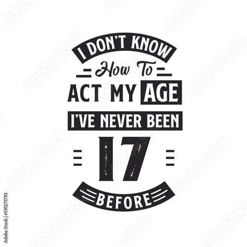 17th birthday Celebration Tshirt design. I dont't know how to act my Age, I've never been 17 Before.