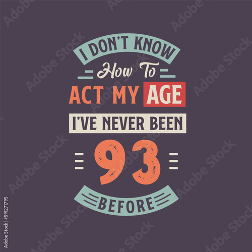 I dont't know how to act my Age, I've never been 93 Before. 93rd birthday tshirt design.