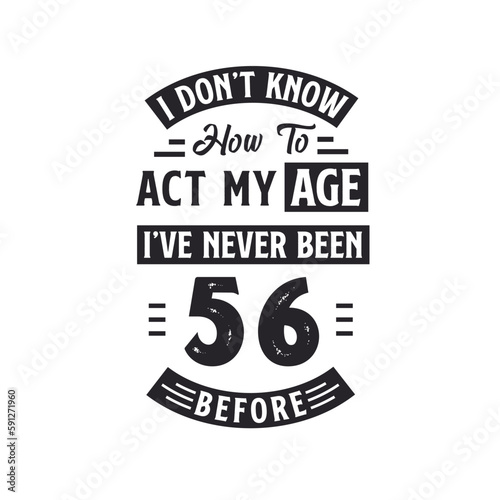 56th birthday Celebration Tshirt design. I dont't know how to act my Age, I've never been 56 Before.