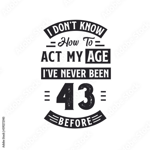 43rd birthday Celebration Tshirt design. I dont't know how to act my Age, I've never been 43 Before.