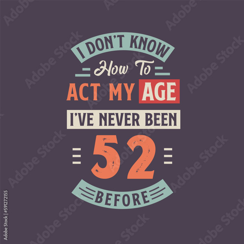 I dont't know how to act my Age, I've never been 52 Before. 52nd birthday tshirt design.